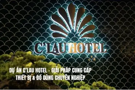 Dự Án C’lau Hotel – Giải Pháp Cung Cấp Thiết Bị & Đồ Dùng Chuyên Nghiệp